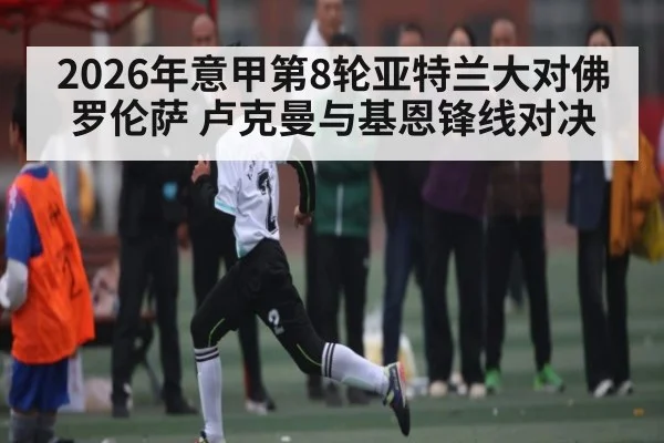 2026年意甲第8轮亚特兰大对佛罗伦萨 卢克曼与基恩锋线对决